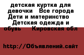 детская куртка для девочки - Все города Дети и материнство » Детская одежда и обувь   . Кировская обл.